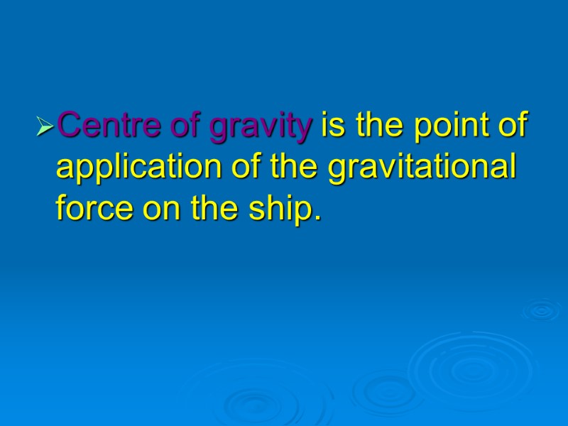 Centre of gravity is the point of application of the gravitational force on the